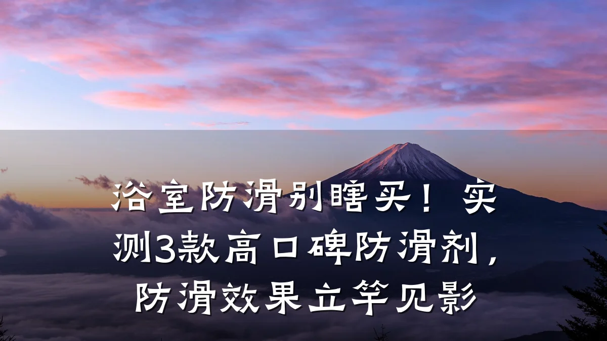 浴室防滑别瞎买!实测3款高口碑防滑剂,防滑效果立竿见影