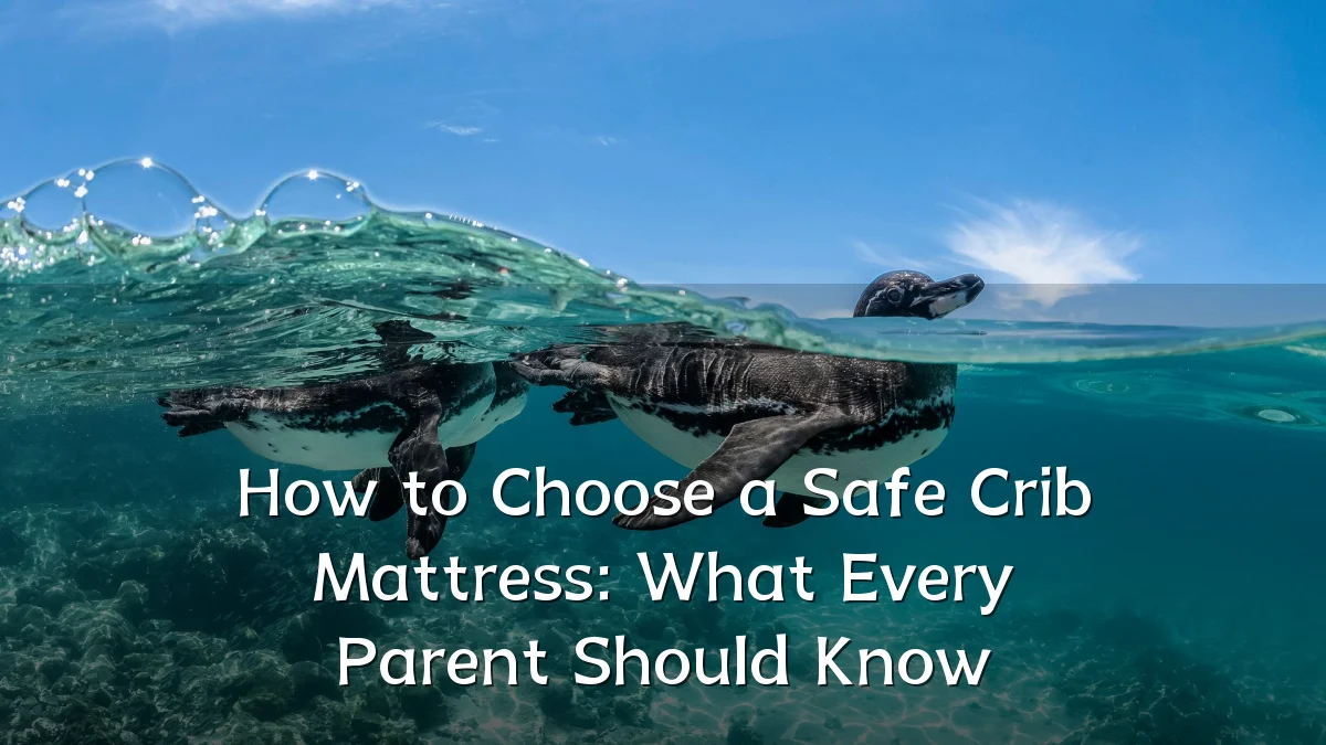 How to Choose a Safe Crib Mattress: What Every Parent Should Know