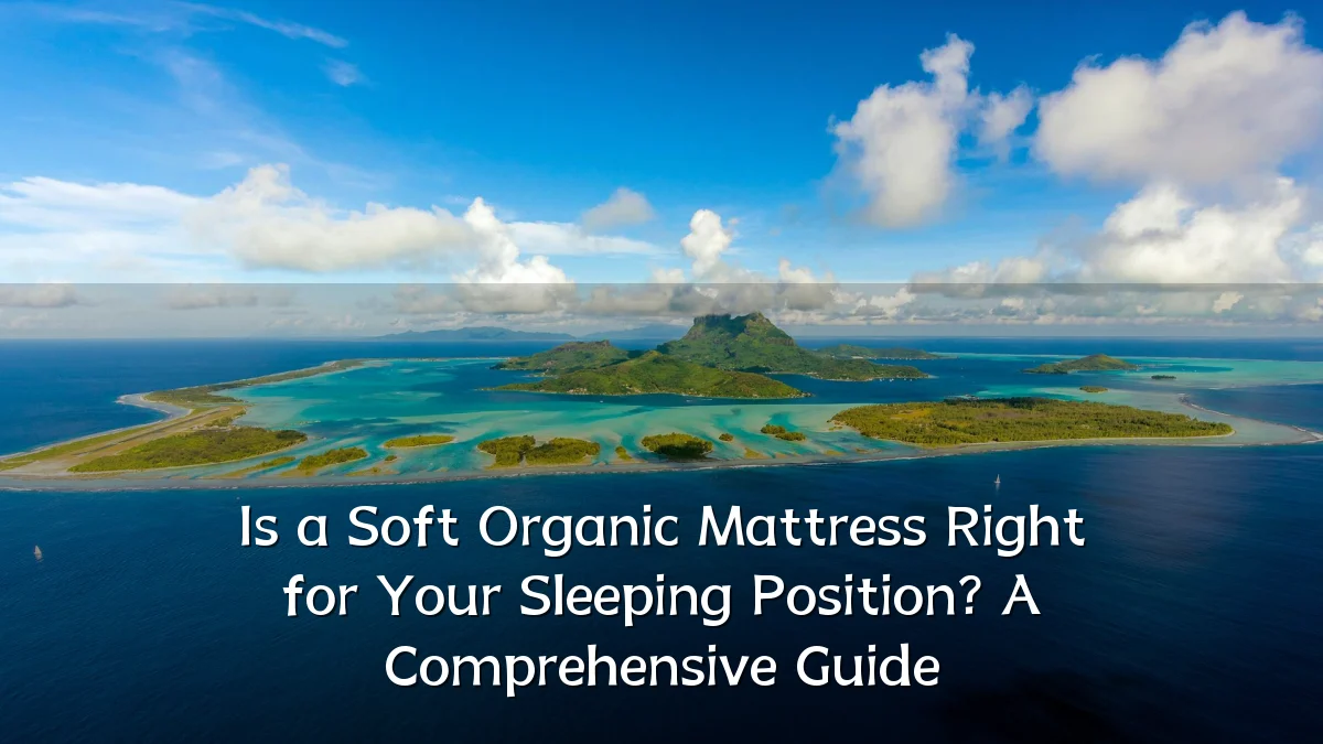 Is a Soft Organic Mattress Right for Your Sleeping Position? A Comprehensive Guide