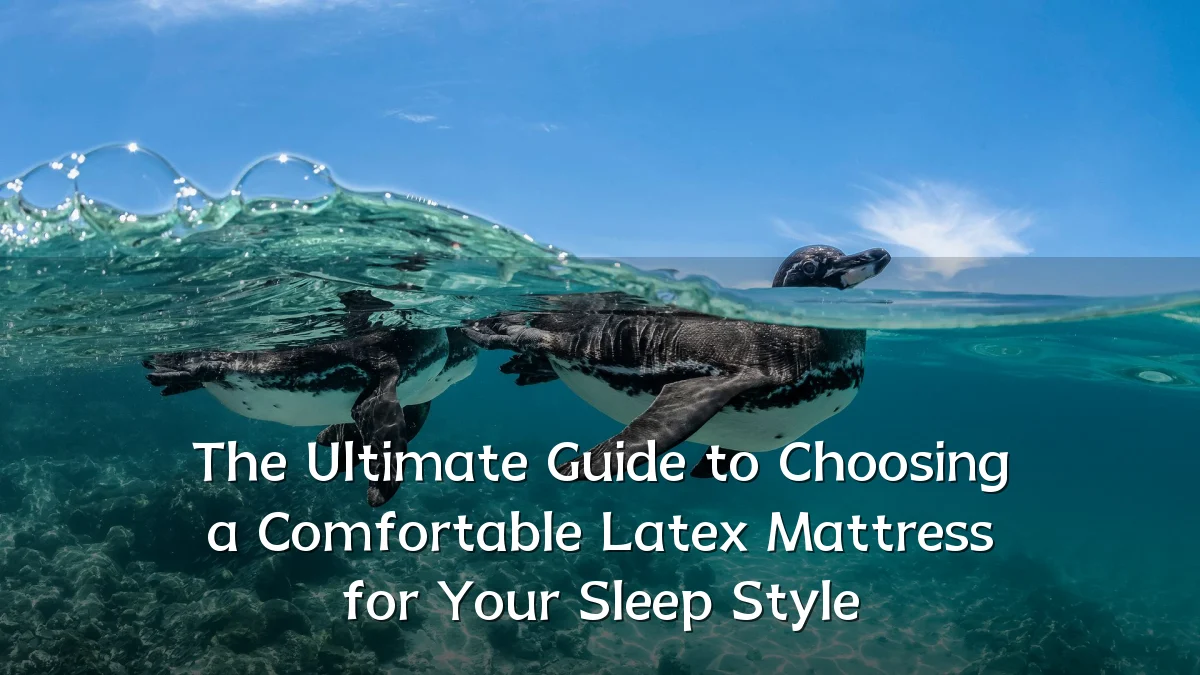 The Ultimate Guide to Choosing a Comfortable Latex Mattress for Your Sleep Style