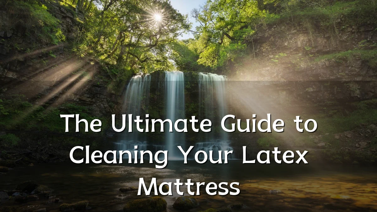 The Ultimate Guide to Cleaning Your Latex Mattress