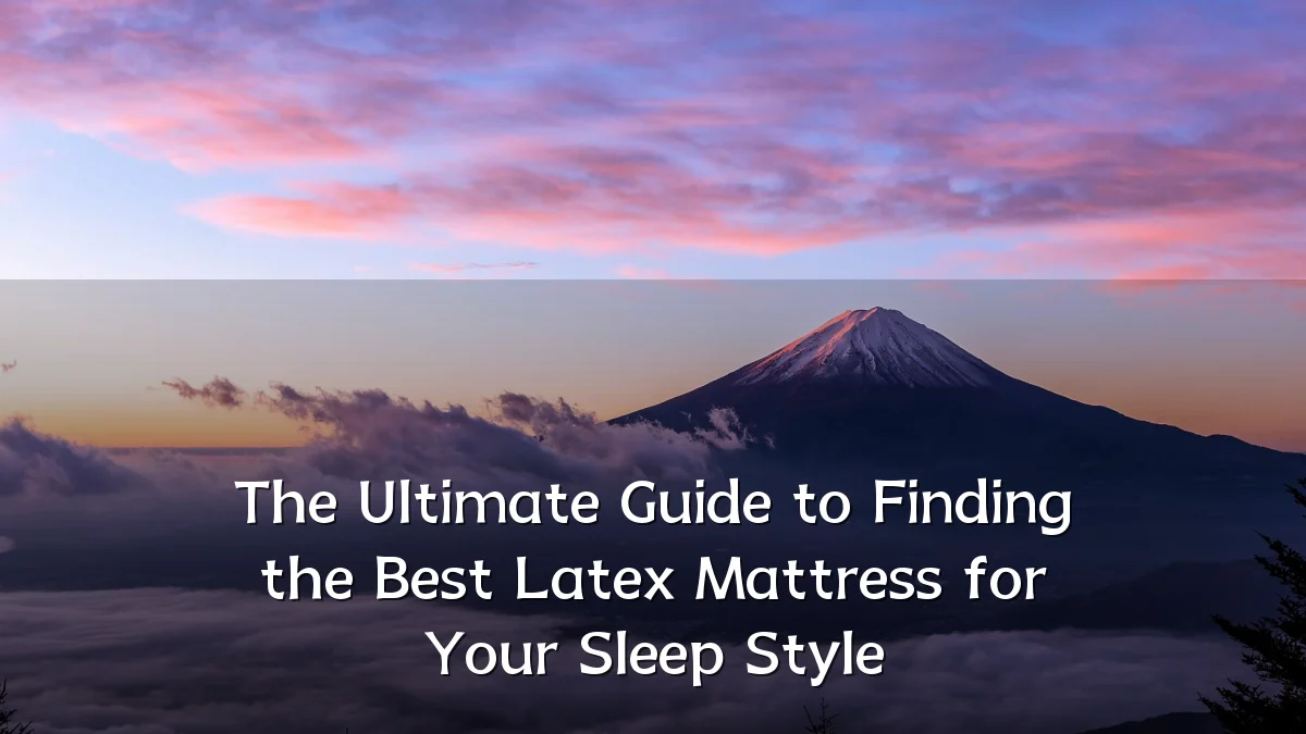 The Ultimate Guide to Finding the Best Latex Mattress for Your Sleep Style