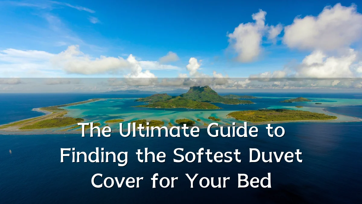 The Ultimate Guide to Finding the Softest Duvet Cover for Your Bed