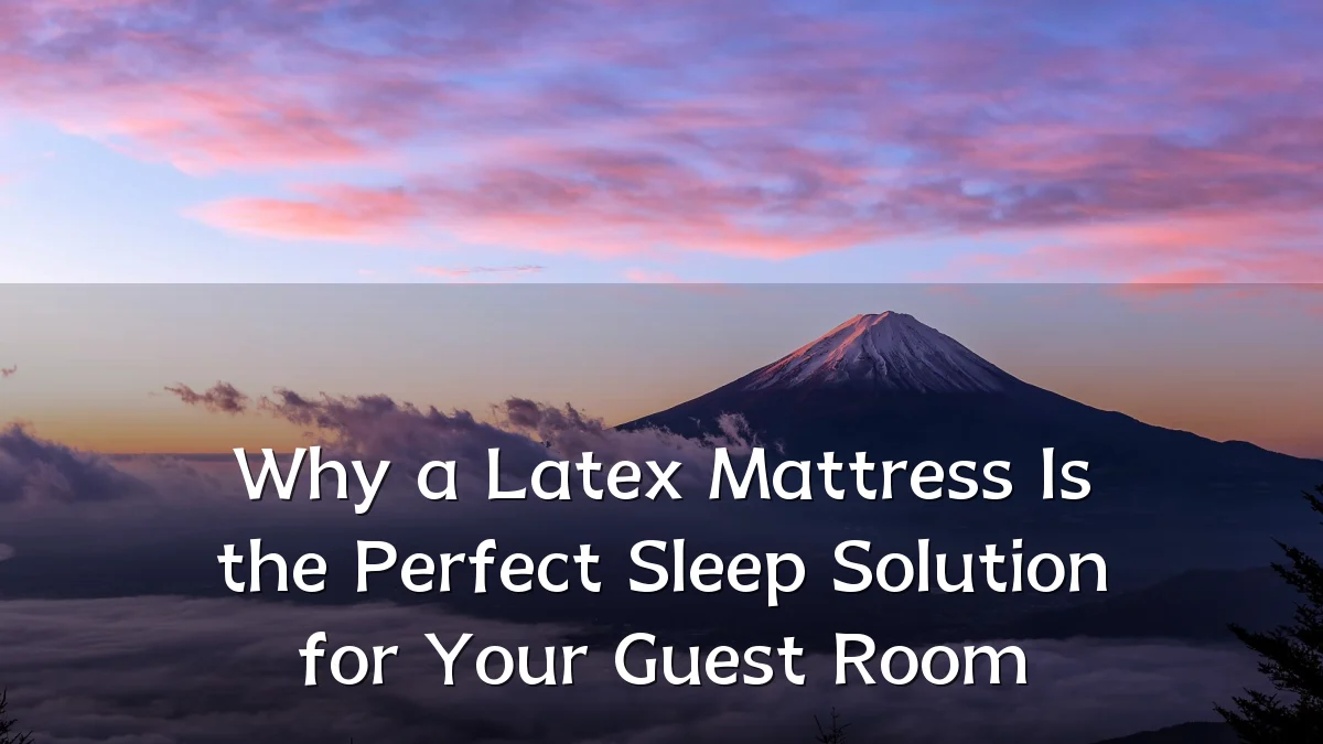 Why a Latex Mattress Is the Perfect Sleep Solution for Your Guest Room
