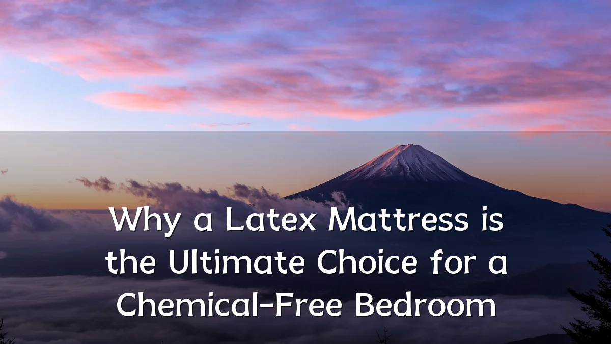Why a Latex Mattress is the Ultimate Choice for a Chemical-Free Bedroom