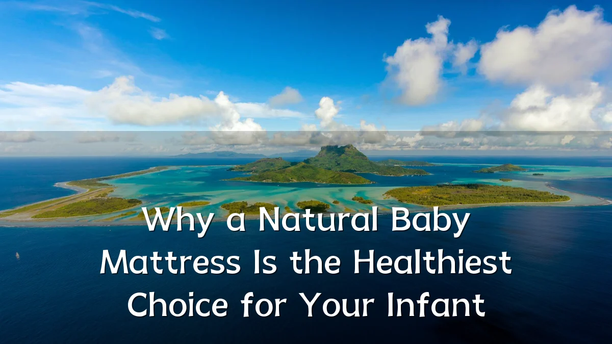 Why a Natural Baby Mattress Is the Healthiest Choice for Your Infant