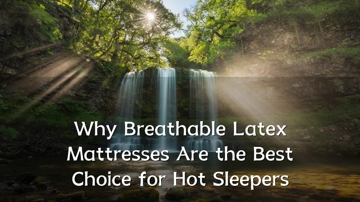 Why Breathable Latex Mattresses Are the Best Choice for Hot Sleepers