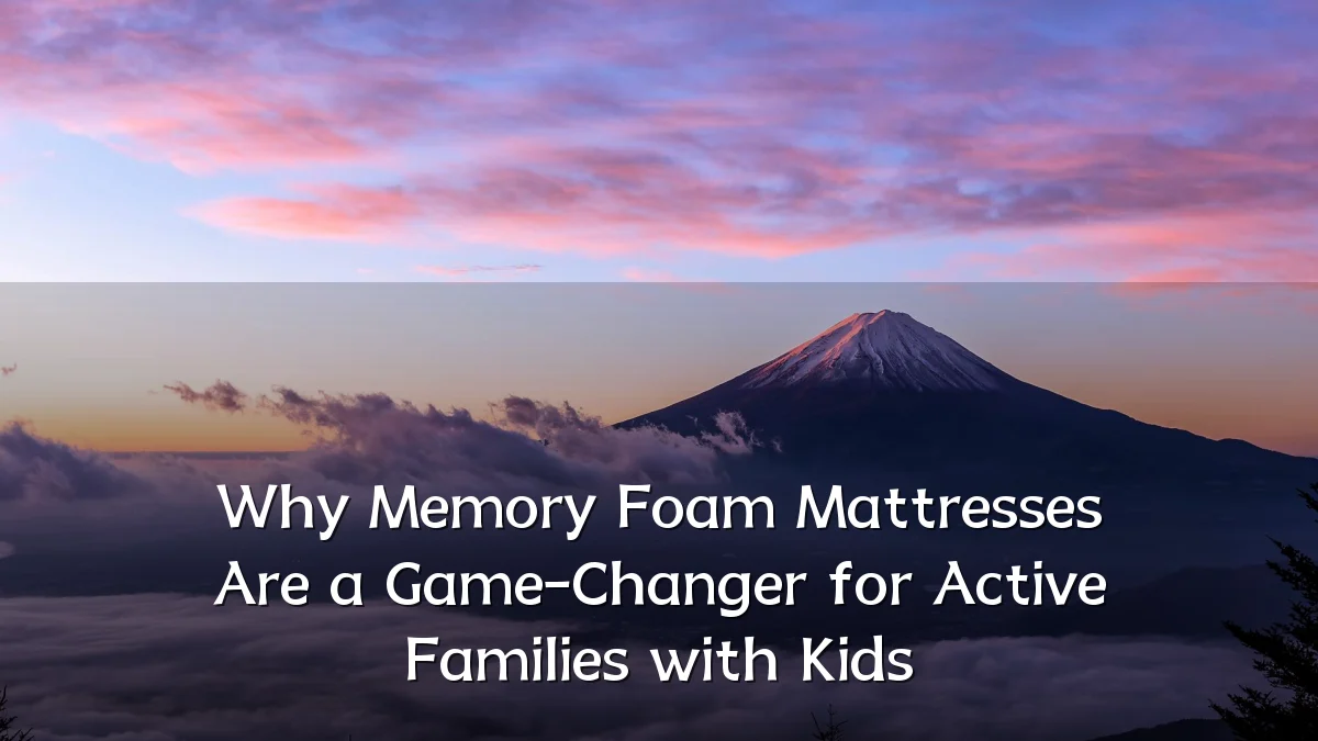Why Memory Foam Mattresses Are a Game-Changer for Active Families with Kids