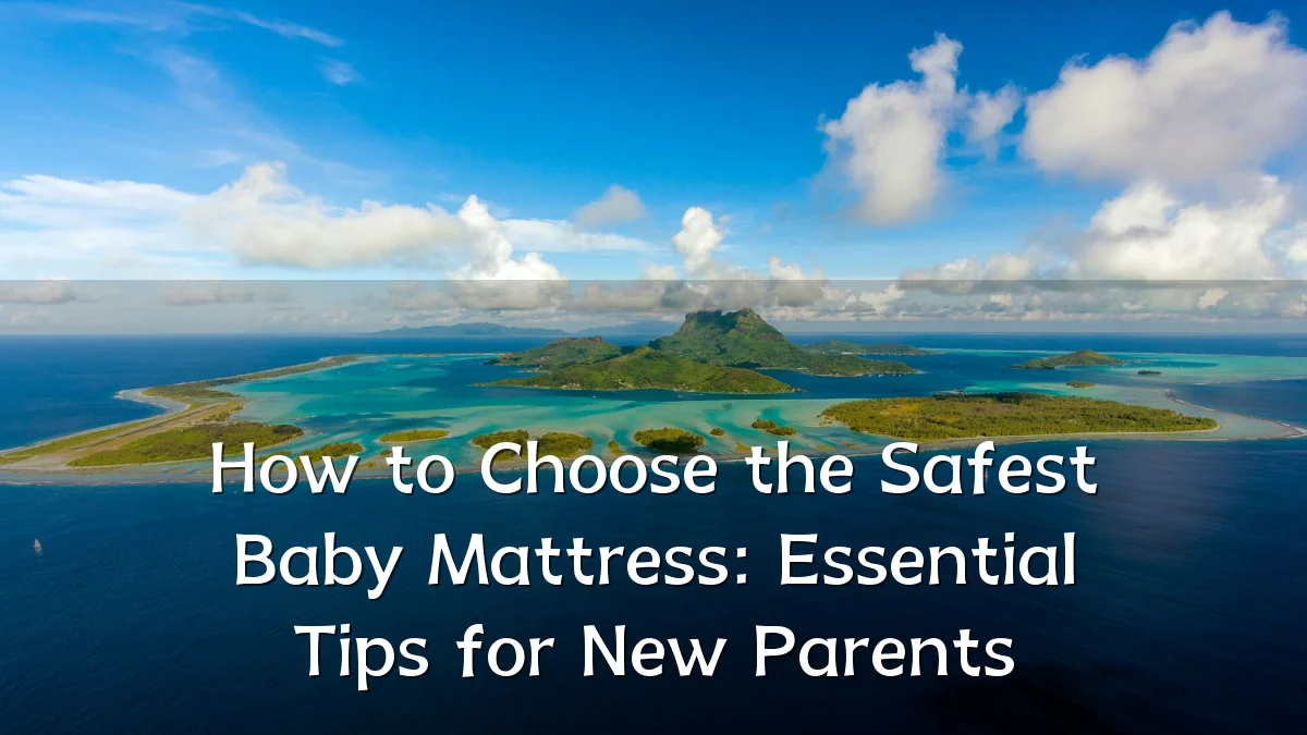 How to Choose the Safest Baby Mattress: Essential Tips for New Parents