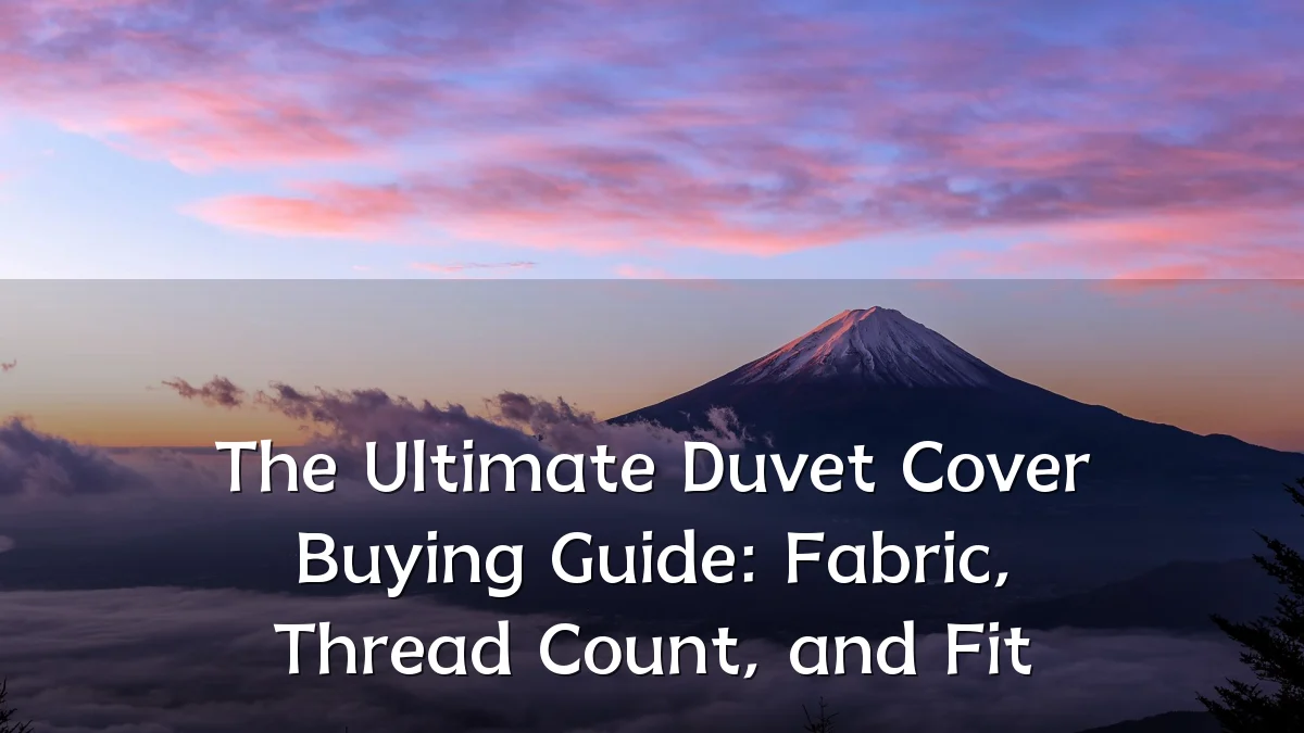 The Ultimate Duvet Cover Buying Guide: Fabric, Thread Count, and Fit