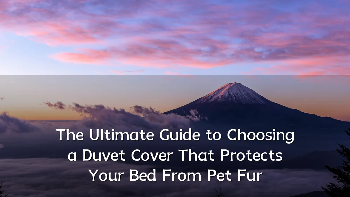 The Ultimate Guide to Choosing a Duvet Cover That Protects Your Bed From Pet Fur