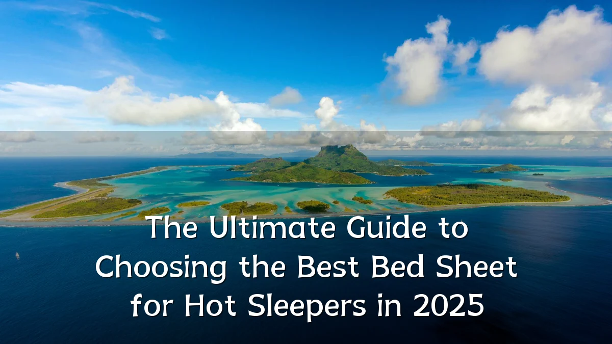 The Ultimate Guide to Choosing the Best Bed Sheet for Hot Sleepers in 2025