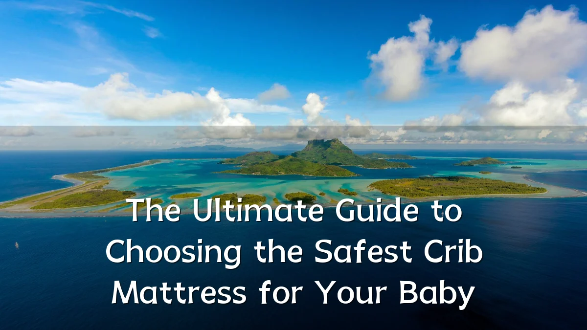 The Ultimate Guide to Choosing the Safest Crib Mattress for Your Baby