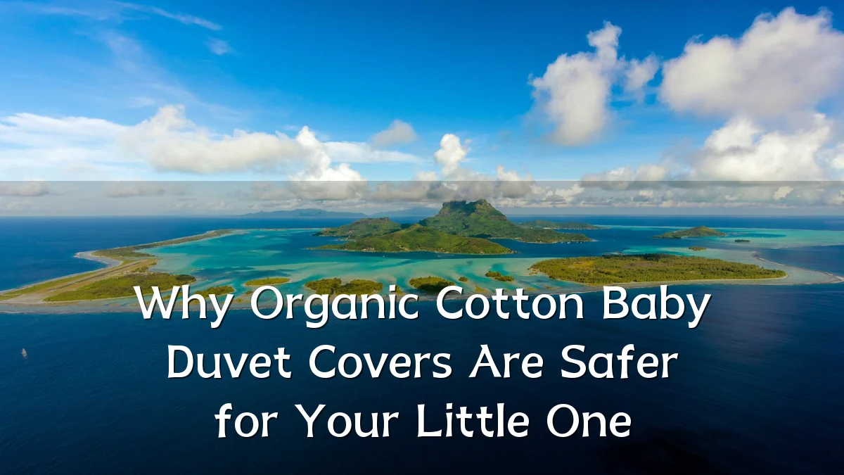 Why Organic Cotton Baby Duvet Covers Are Safer for Your Little One