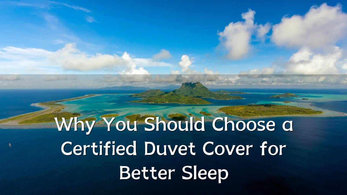 Why You Should Choose a Certified Duvet Cover for Better Sleep