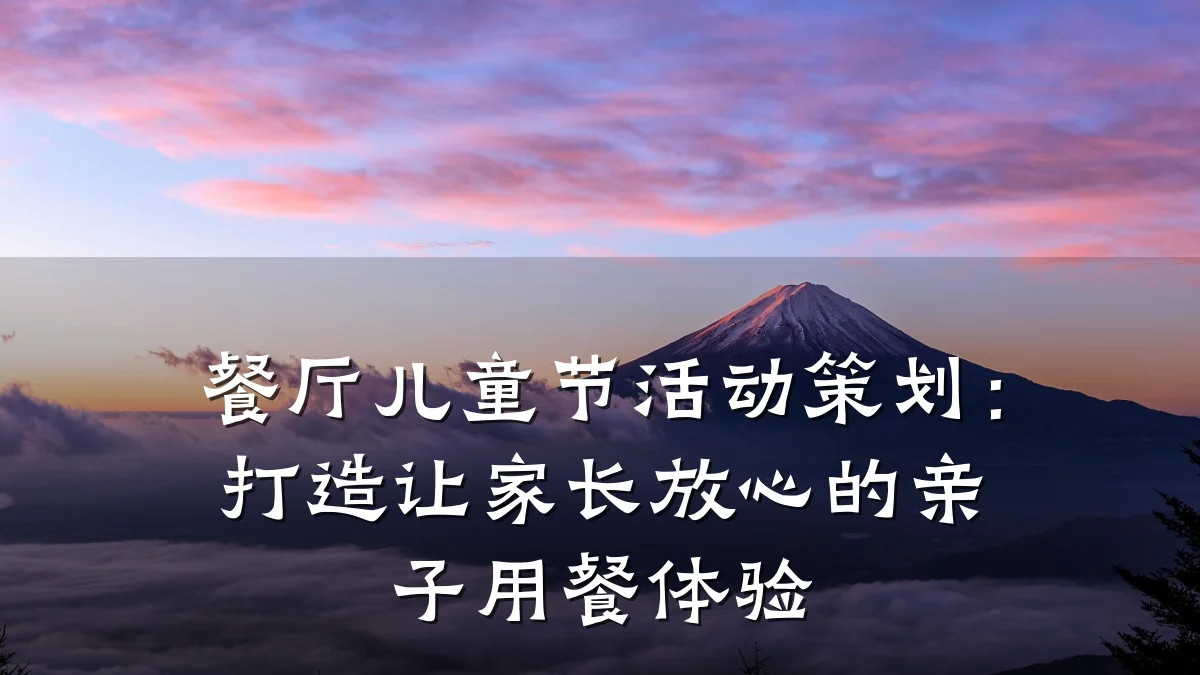餐厅儿童节活动策划:打造让家长放心的亲子用餐体验