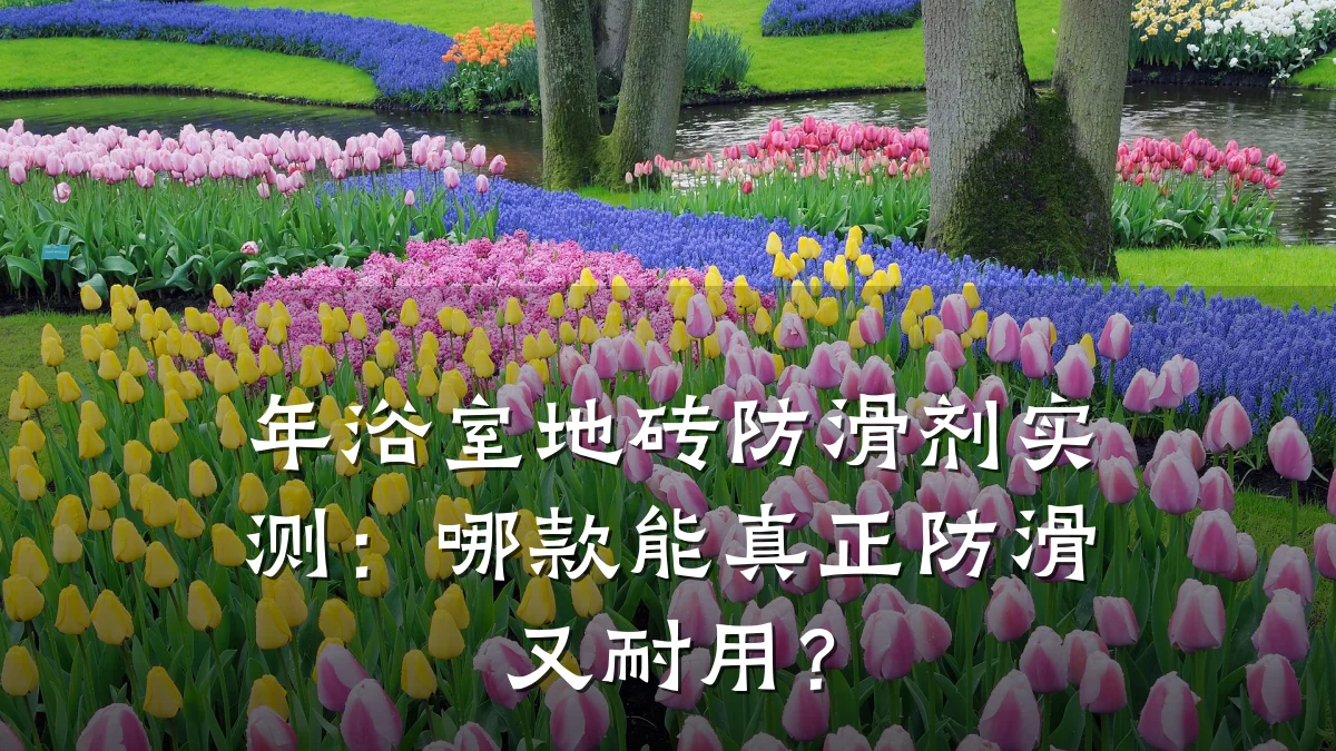 年浴室地砖防滑剂实测:哪款能真正防滑又耐用?