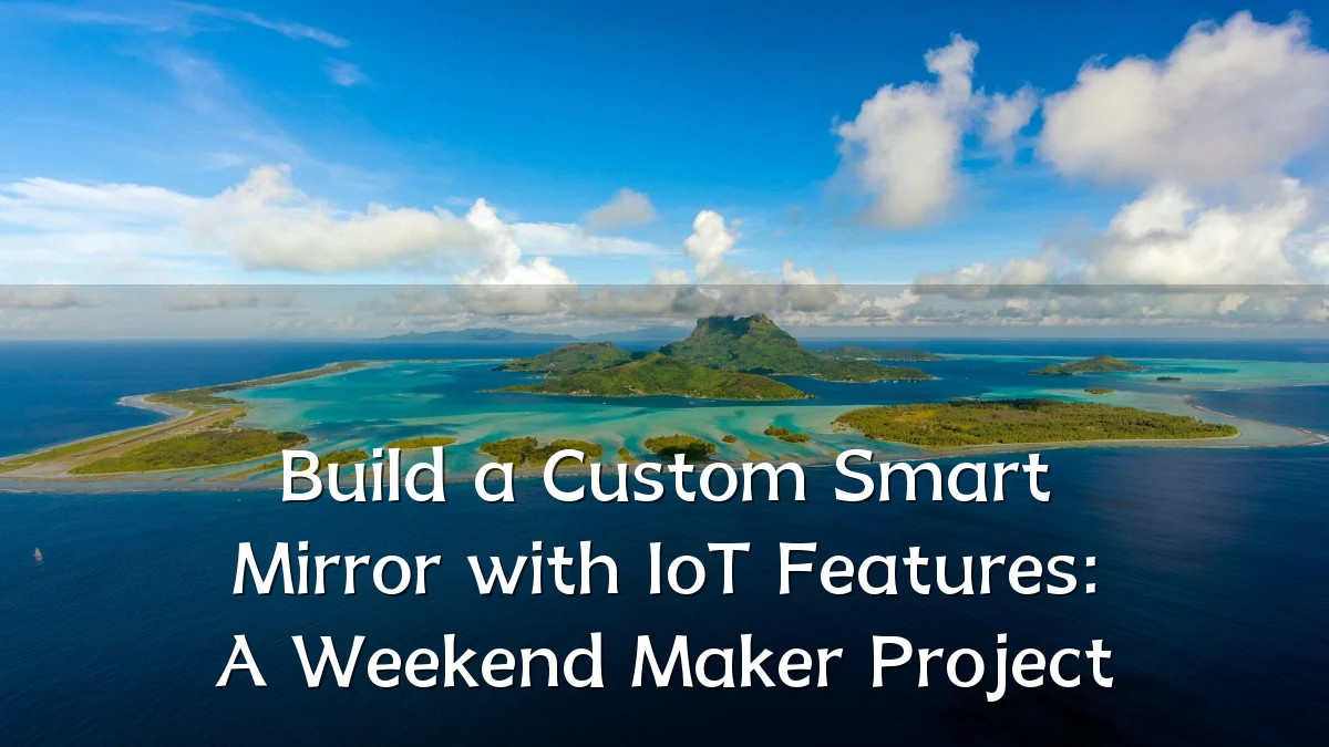 Build a Custom Smart Mirror with IoT Features: A Weekend Maker Project