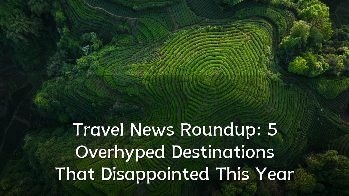Travel News Roundup: 5 Overhyped Destinations That Disappointed This Year